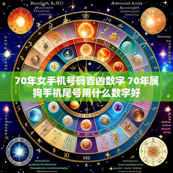 70年女手机号码吉凶数字 70年属狗手机尾号用什么数字好