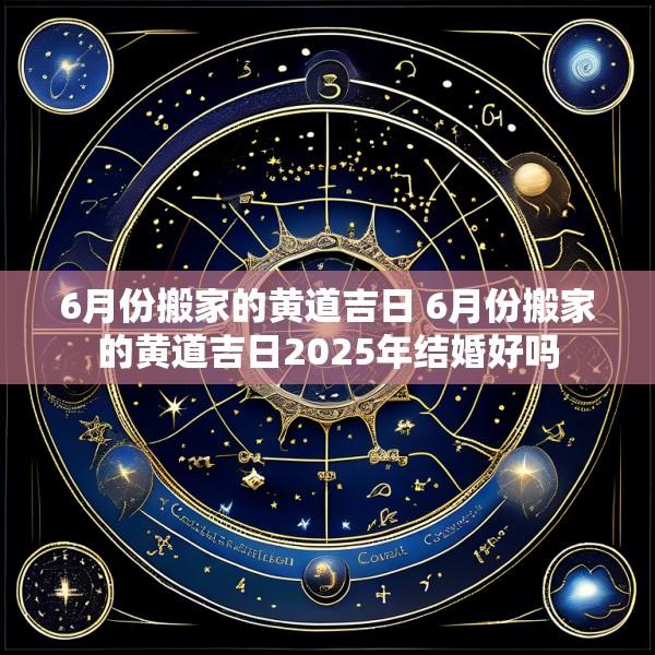 6月份搬家的黄道吉日 6月份搬家的黄道吉日2025年结婚好吗