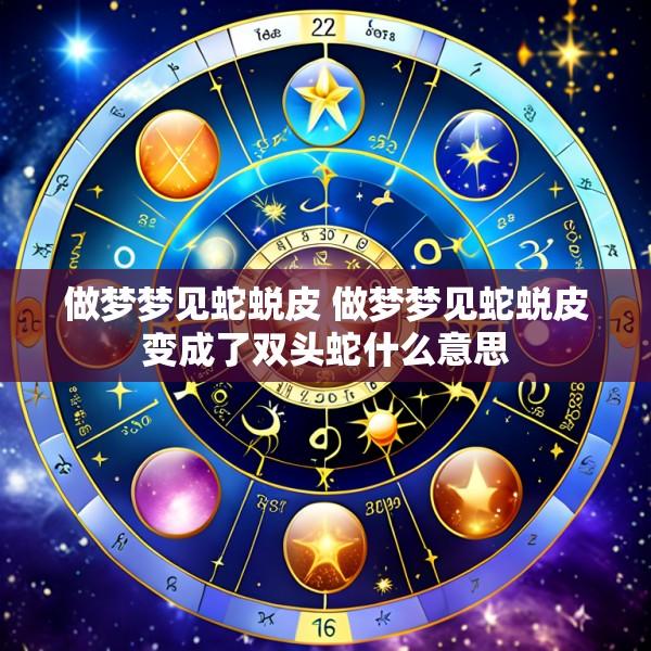 做梦梦见蛇蜕皮 做梦梦见蛇蜕皮变成了双头蛇什么意思