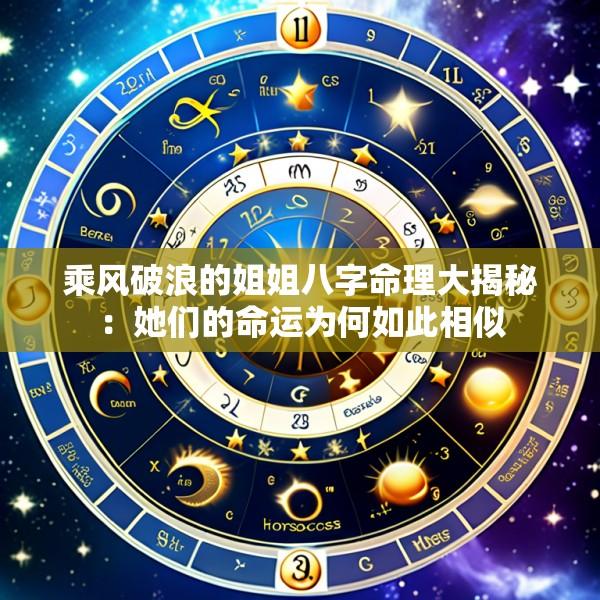 乘风破浪的姐姐八字命理大揭秘：她们的命运为何如此相似