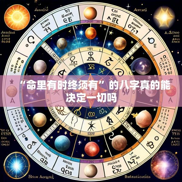 “命里有时终须有”的八字真的能决定一切吗