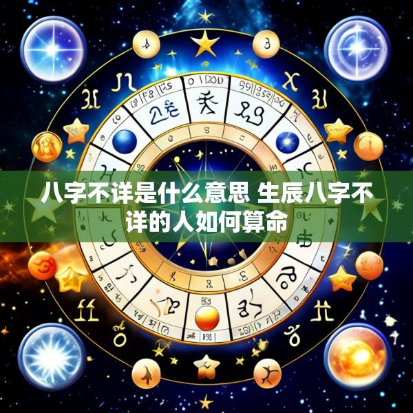 八字不详是什么意思 生辰八字不详的人如何算命