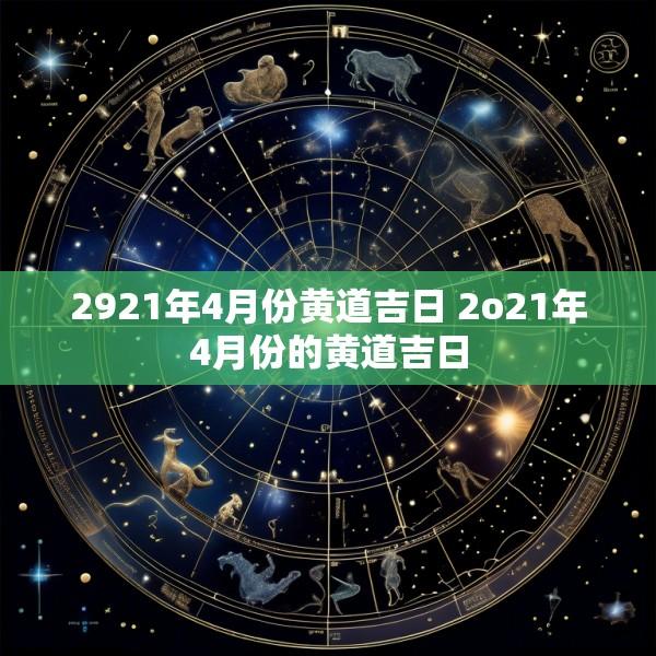 2921年4月份黄道吉日 2o21年4月份的黄道吉日