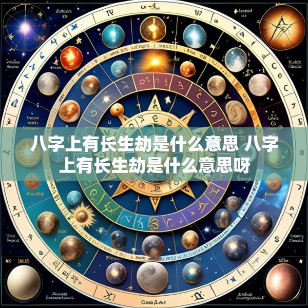 八字上有长生劫是什么意思 八字上有长生劫是什么意思呀