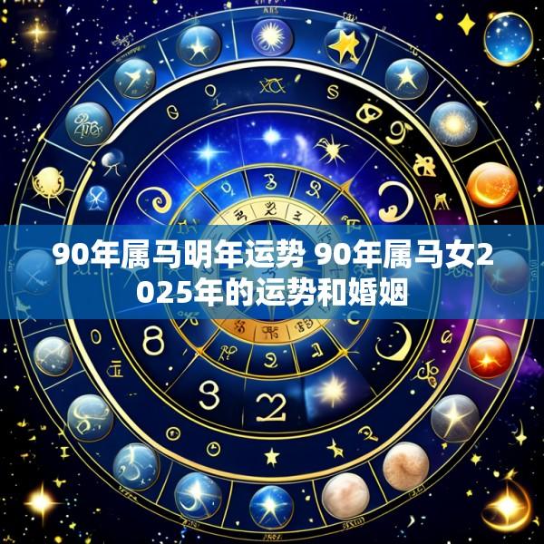90年属马明年运势 90年属马女2025年的运势和婚姻