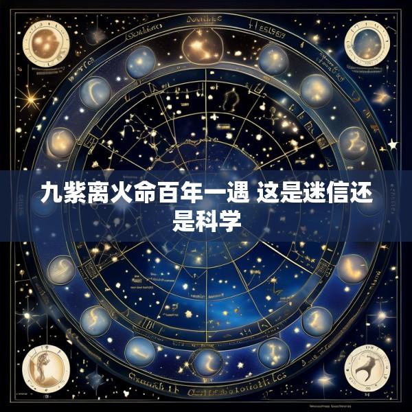 九紫离火命百年一遇 这是迷信还是科学