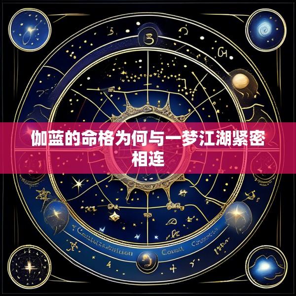 伽蓝的命格为何与一梦江湖紧密相连
