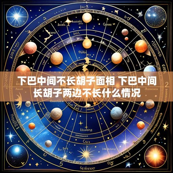 下巴中间不长胡子面相 下巴中间长胡子两边不长什么情况
