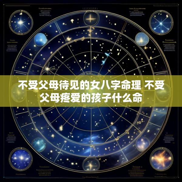 不受父母待见的女八字命理 不受父母疼爱的孩子什么命