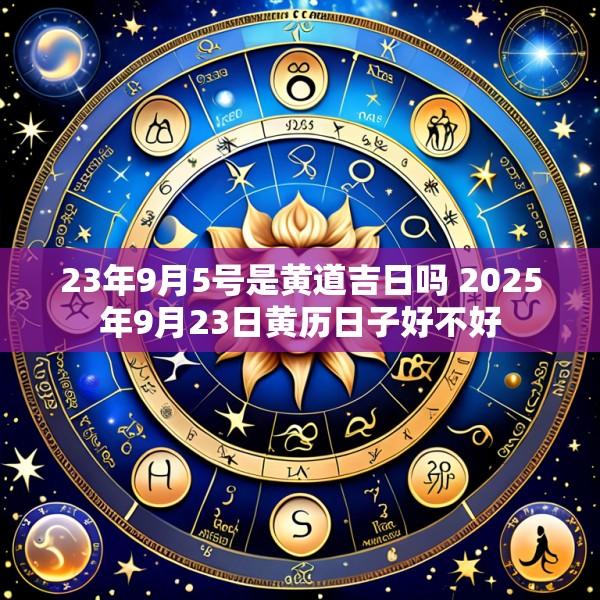 23年9月5号是黄道吉日吗 2025年9月23日黄历日子好不好