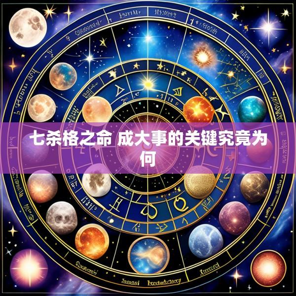 七杀格之命 成大事的关键究竟为何