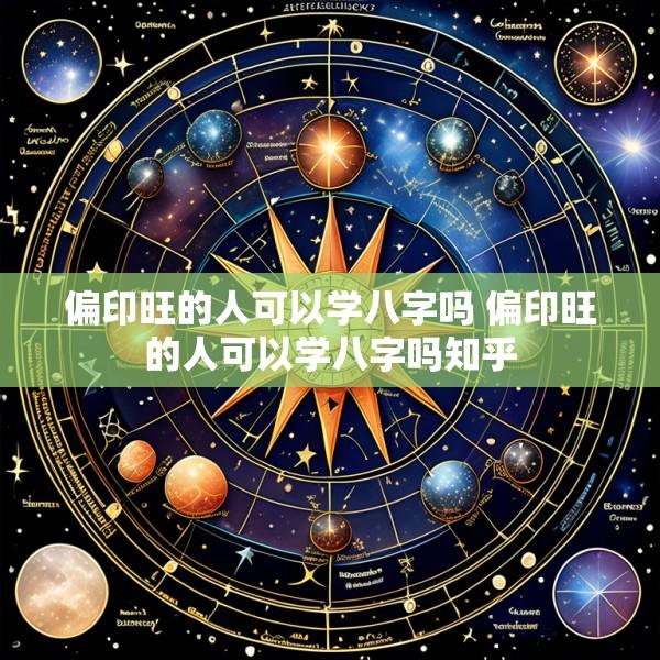偏印旺的人可以学八字吗 偏印旺的人可以学八字吗知乎