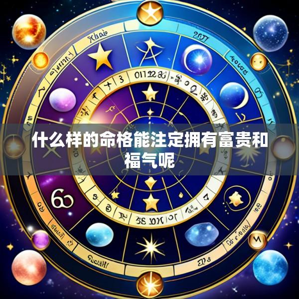 什么样的命格能注定拥有富贵和福气呢