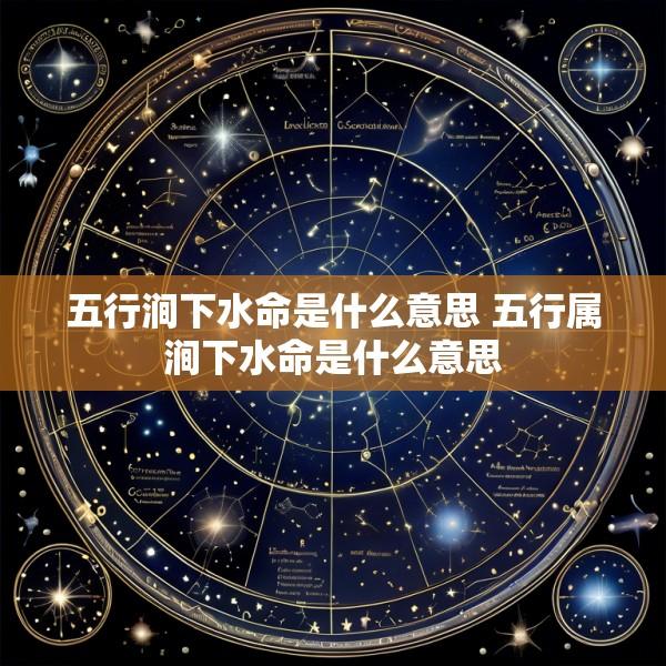 五行涧下水命是什么意思 五行属涧下水命是什么意思