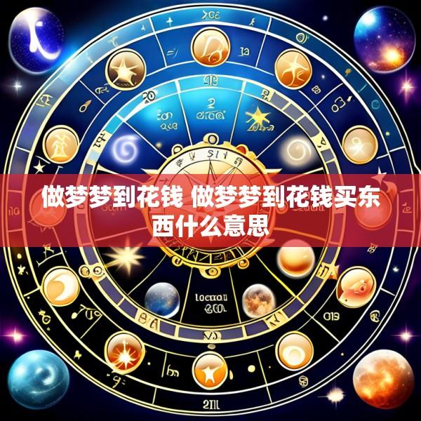 做梦梦到花钱 做梦梦到花钱买东西什么意思