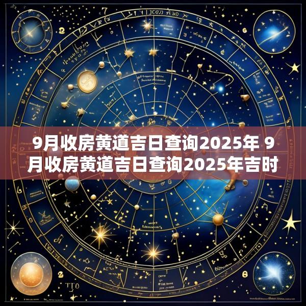 9月收房黄道吉日查询2025年 9月收房黄道吉日查询2025年吉时