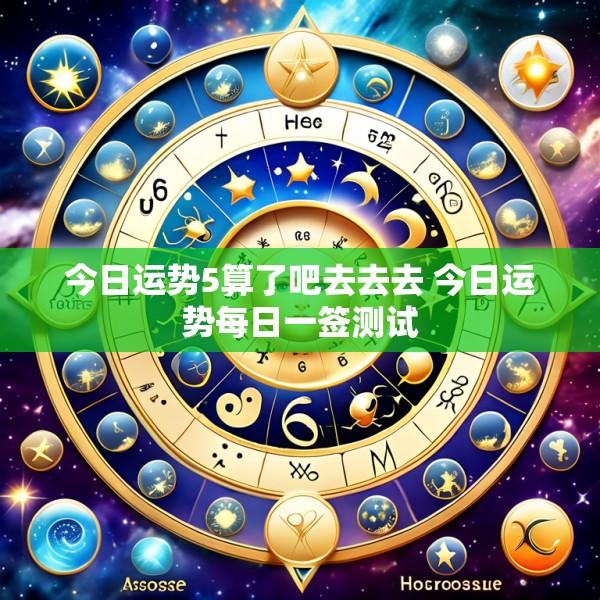 今日运势5算了吧去去去 今日运势每日一签测试