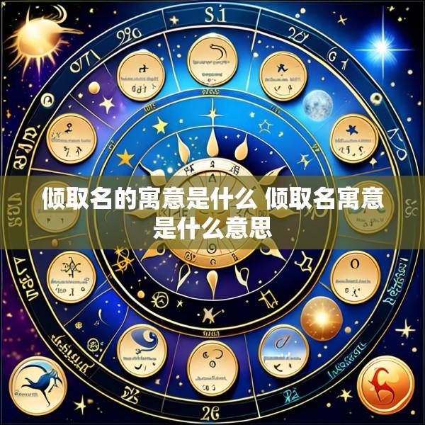 倾取名的寓意是什么 倾取名寓意是什么意思