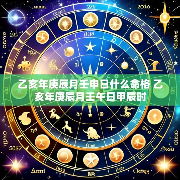 乙亥年庚辰月壬申日什么命格 乙亥年庚辰月壬午日甲辰时