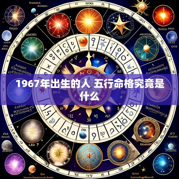 1967年出生的人 五行命格究竟是什么