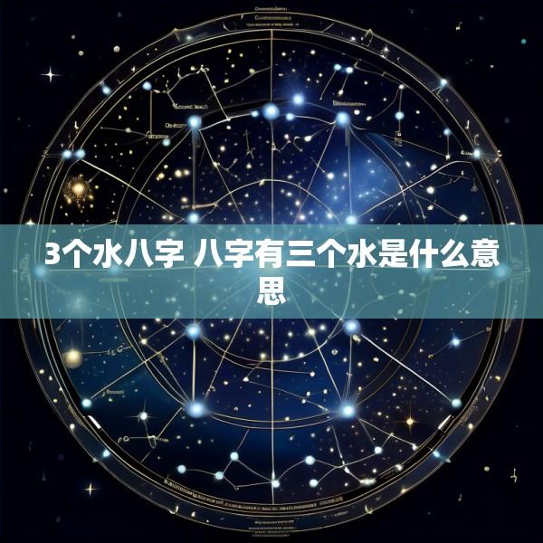 3个水八字 八字有三个水是什么意思