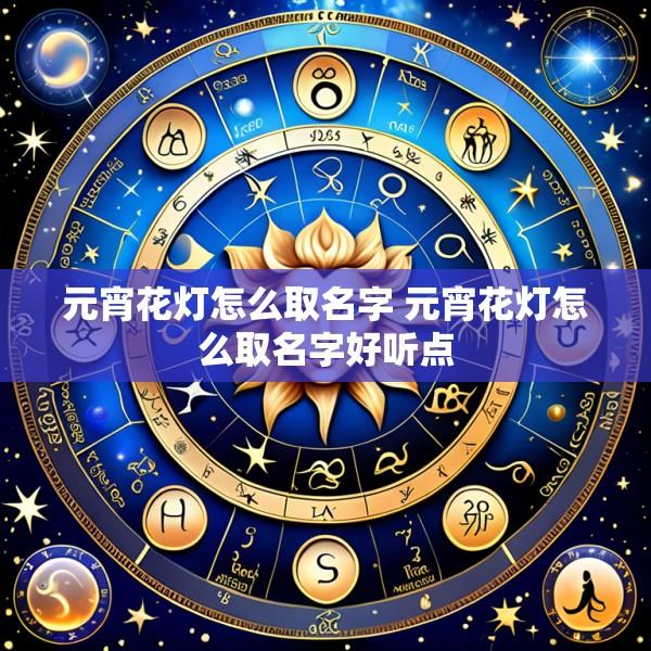 元宵花灯怎么取名字 元宵花灯怎么取名字好听点