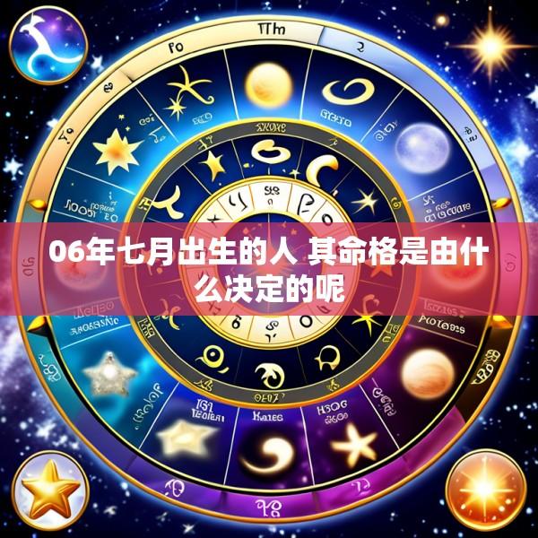 06年七月出生的人 其命格是由什么决定的呢
