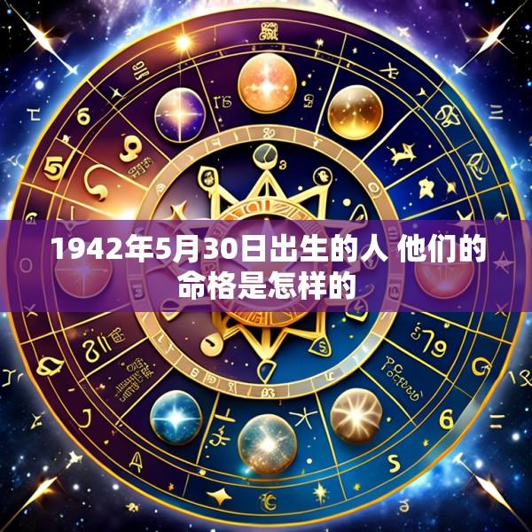 1942年5月30日出生的人 他们的命格是怎样的