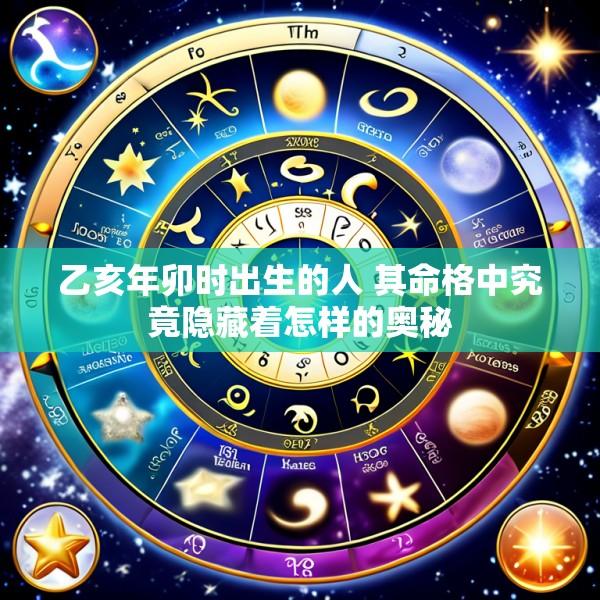 乙亥年卯时出生的人 其命格中究竟隐藏着怎样的奥秘