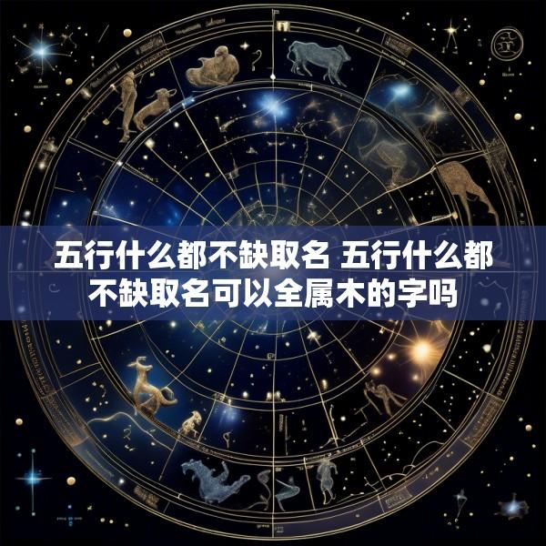 五行什么都不缺取名 五行什么都不缺取名可以全属木的字吗