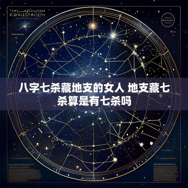 八字七杀藏地支的女人 地支藏七杀算是有七杀吗