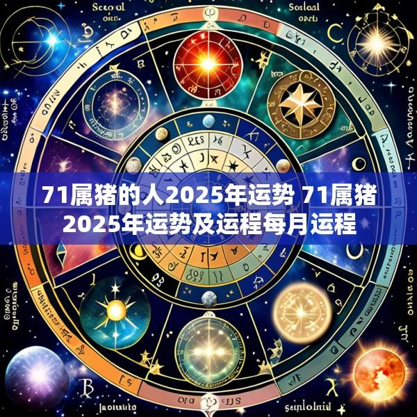 71属猪的人2025年运势 71属猪2025年运势及运程每月运程