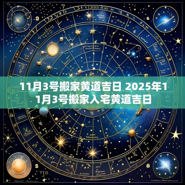 11月3号搬家黄道吉日 2025年11月3号搬家入宅黄道吉日