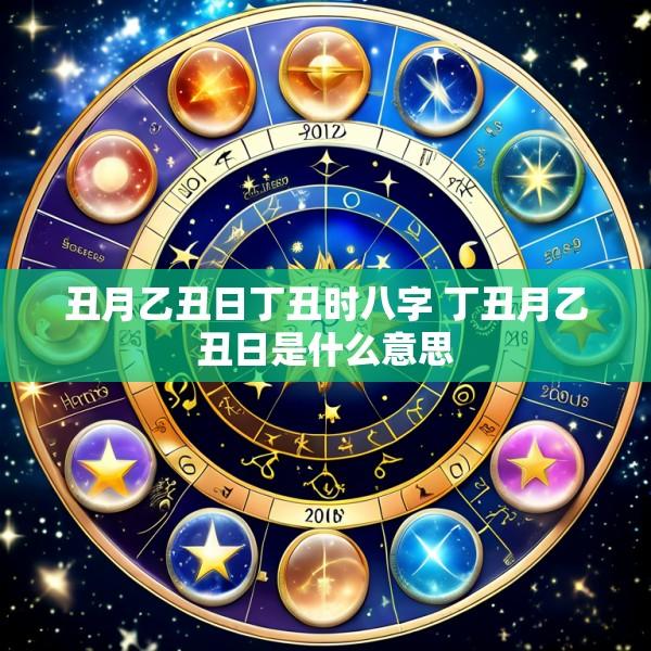 丑月乙丑日丁丑时八字 丁丑月乙丑日是什么意思