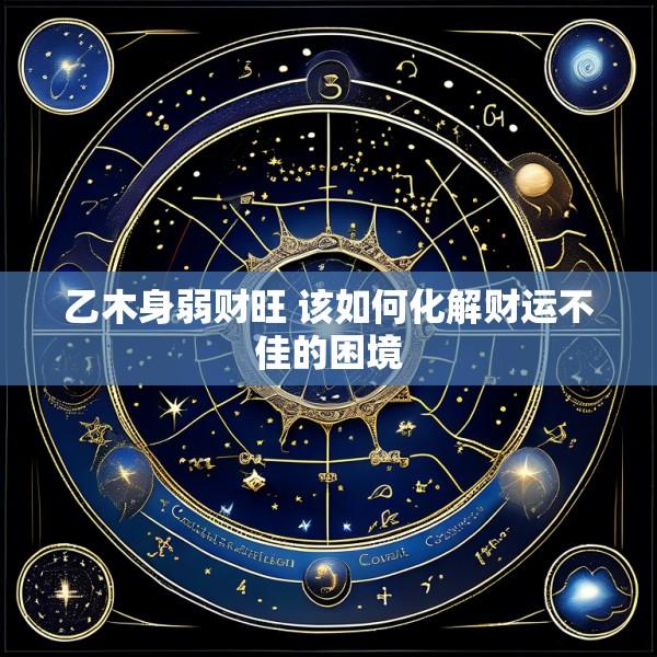 乙木身弱财旺 该如何化解财运不佳的困境