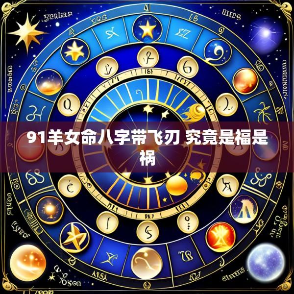 91羊女命八字带飞刃 究竟是福是祸
