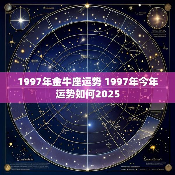 1997年金牛座运势 1997年今年运势如何2025