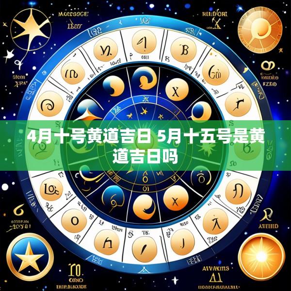 4月十号黄道吉日 5月十五号是黄道吉日吗