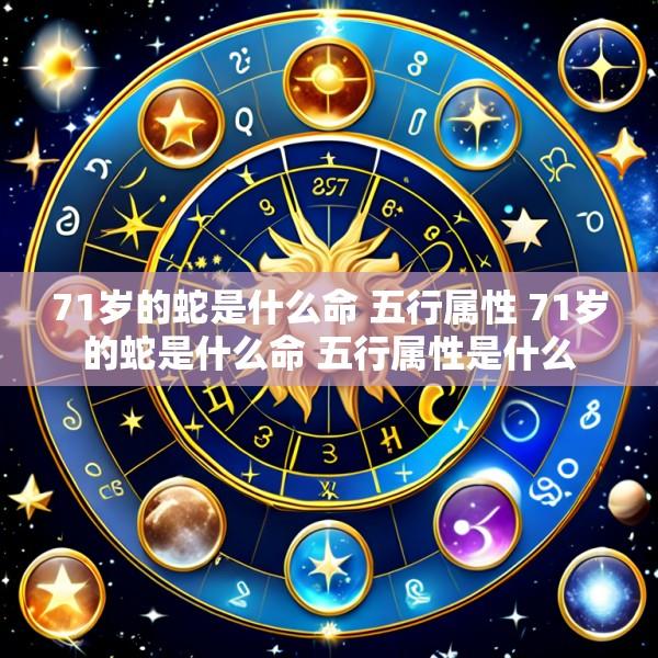 71岁的蛇是什么命 五行属性 71岁的蛇是什么命 五行属性是什么