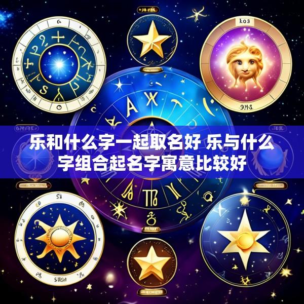 乐和什么字一起取名好 乐与什么字组合起名字寓意比较好