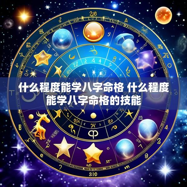 什么程度能学八字命格 什么程度能学八字命格的技能