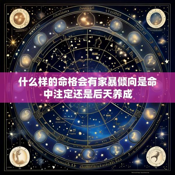 什么样的命格会有家暴倾向是命中注定还是后天养成