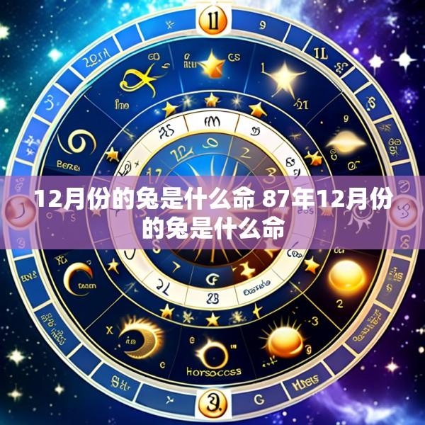 12月份的兔是什么命 87年12月份的兔是什么命