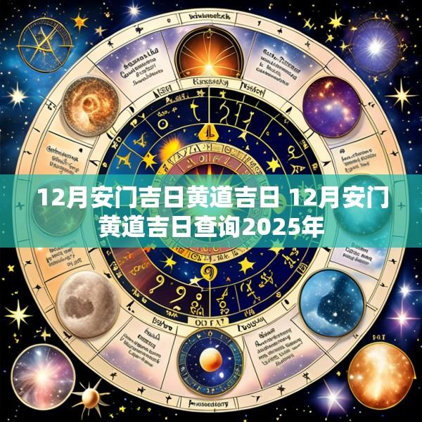 12月安门吉日黄道吉日 12月安门黄道吉日查询2025年
