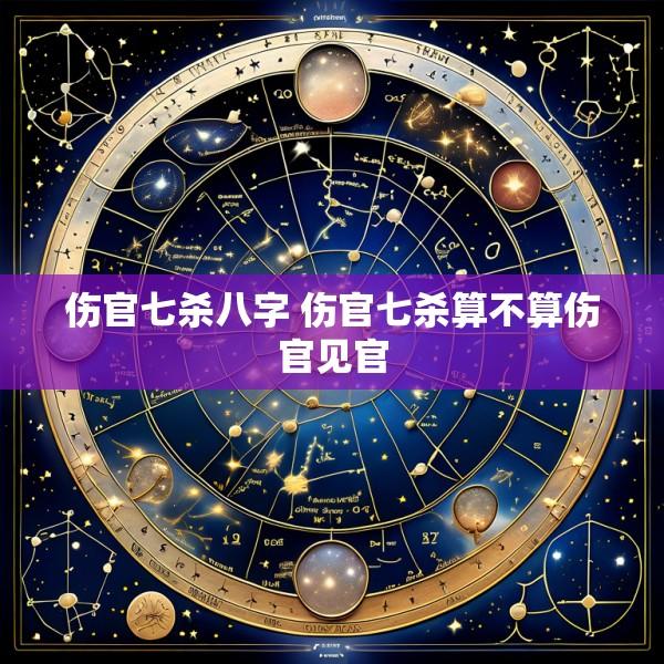伤官七杀八字 伤官七杀算不算伤官见官
