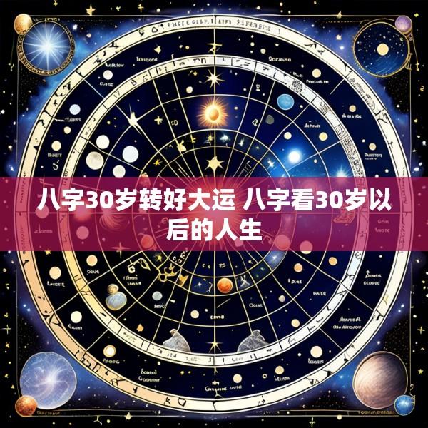 八字30岁转好大运 八字看30岁以后的人生