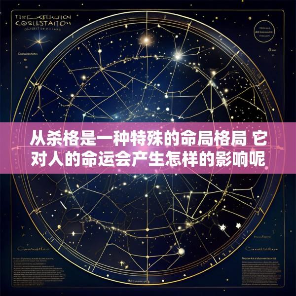 从杀格是一种特殊的命局格局 它对人的命运会产生怎样的影响呢