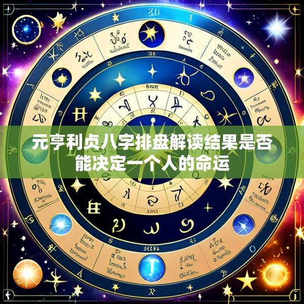 元亨利贞八字排盘解读结果是否能决定一个人的命运