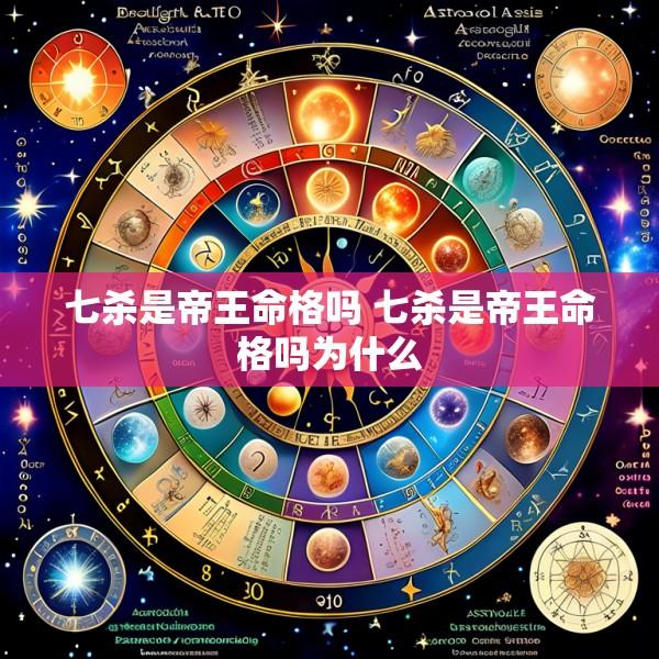 七杀是帝王命格吗 七杀是帝王命格吗为什么