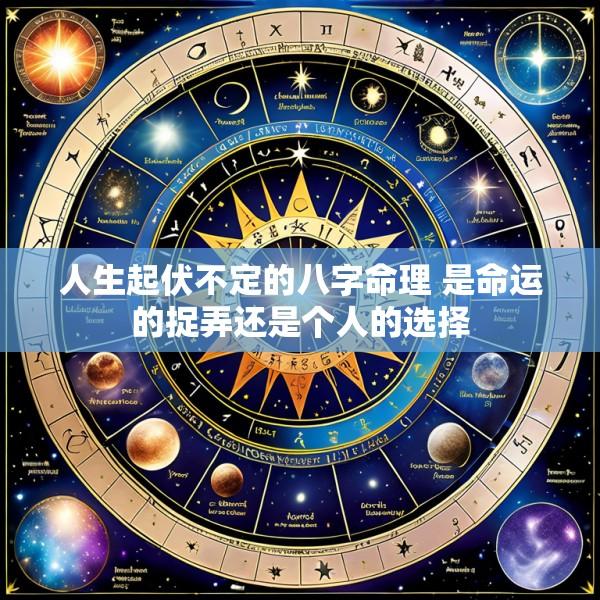 人生起伏不定的八字命理 是命运的捉弄还是个人的选择